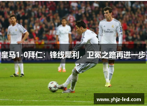 皇马1-0拜仁：锋线犀利，卫冕之路再进一步